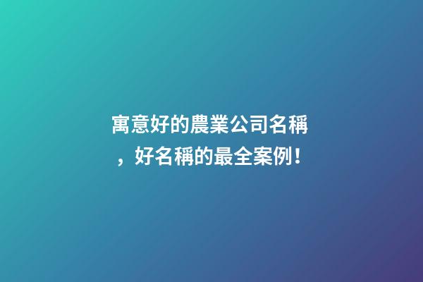 寓意好的農業公司名稱，好名稱的最全案例！